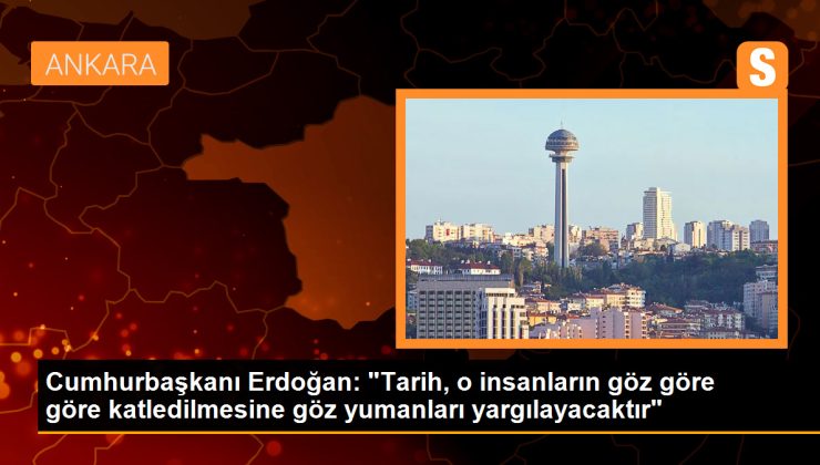 Cumhurbaşkanı Erdoğan: “Tarih, o insanların göz göre göre katledilmesine göz yumanları yargılayacaktır”